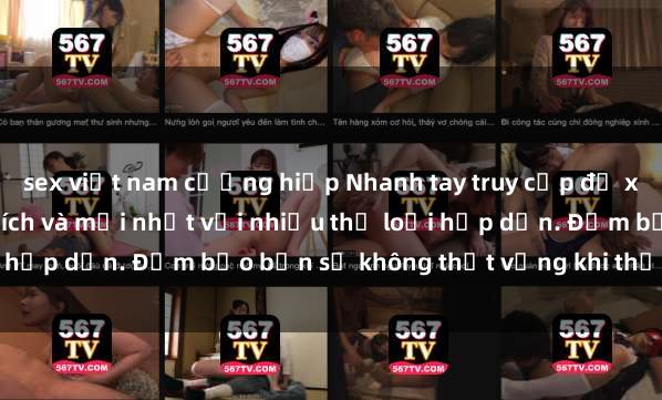 sex việt nam cưỡng hiếp Nhanh tay truy cập để xem phim sex đầy kích thích và mới nhất với nhiều thể loại hấp dẫn. Đảm bảo bạn sẽ không thất vọng khi thưởng thức.