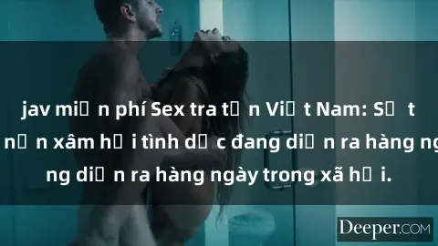jav miễn phí Sex tra tấn Việt Nam: Sự thật đau lòng về nạn xâm hại tình dục đang diễn ra hàng ngày trong xã hội.