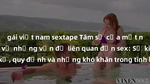 gái việt nam sextape Tâm sự của một nhân viên nhà hàng về những vấn đề liên quan đến sex: Sự kiêng kỵ, quy định và những khó khăn trong tình huống không mong muốn.