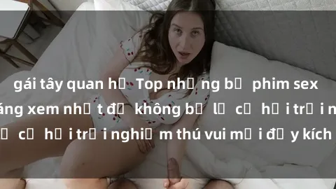 gái tây quan hệ Top những bộ phim sex Mỹ nổi tiếng và đáng xem nhất để không bỏ lỡ cơ hội trải nghiệm thú vui mới đầy kích thích