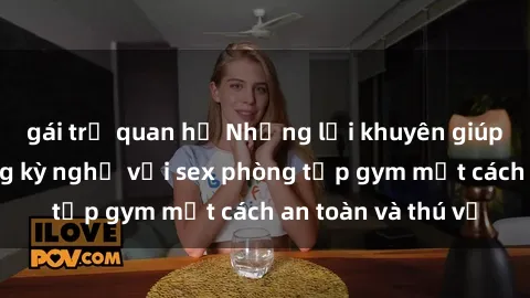 gái trẻ quan hệ Những lời khuyên giúp bạn tận hưởng kỳ nghỉ với sex phòng tập gym một cách an toàn và thú vị