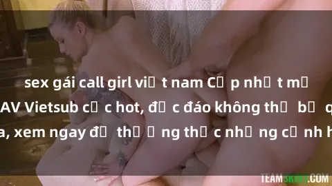 sex gái call girl việt nam Cập nhật mới nhất: Top phim JAV Vietsub cực hot, độc đáo không thể bỏ qua, xem ngay để thưởng thức những cảnh hấp dẫn và đầy kích thích!