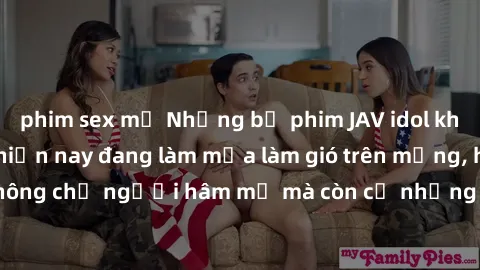 phim sex mỹ Những bộ phim JAV idol không che hot nhất hiện nay đang làm mưa làm gió trên mạng, hấp dẫn không chỉ người hâm mộ mà còn cả những ai mới tìm hiểu về thể loại này!