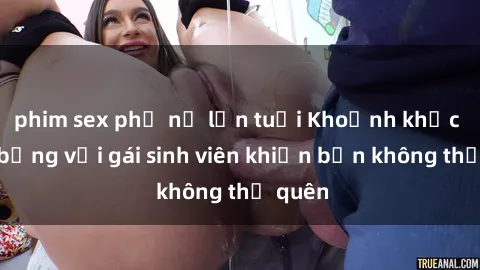 phim sex phụ nữ lớn tuổi Khoảnh khắc nóng bỏng với gái sinh viên khiến bạn không thể quên