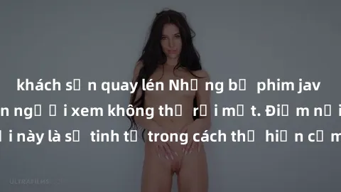 khách sạn quay lén Những bộ phim jav SM không che khiến người xem không thể rời mắt. Điểm nổi bật của thể loại này là sự tinh tế trong cách thể hiện cảm xúc và sự hấp dẫn của những cảnh quay.