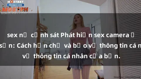 sex nữ cảnh sát Phát hiện sex camera ẩn trong khách sạn: Cách hạn chế và bảo vệ thông tin cá nhân của bạn.
