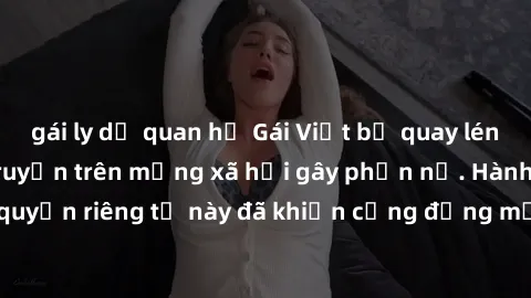 gái ly dị quan hệ Gái Việt bị quay lén khi tắm, clip lan truyền trên mạng xã hội gây phẫn nộ. Hành động vi phạm quyền riêng tư này đã khiến cộng đồng mạng bức xúc và đòi trừng phạt thật nghiêm khắc.