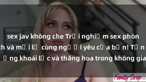 sex jav không che Trải nghiệm sex phòng tắm đầy kích thích và mới lạ cùng người yêu của bạn! Tận hưởng khoái lạc và thăng hoa trong không gian tắm ấm áp và gợi cảm.