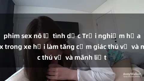 phim sex nô lệ tình dục Trải nghiệm hứa hẹn: Sex trong xe hơi làm tăng cảm giác thú vị và mãnh liệt
