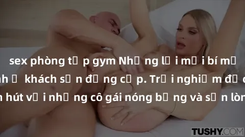 sex phòng tập gym Những lời mời bí mật: Gái Việt làm tình ở khách sạn đẳng cấp. Trải nghiệm độc đáo và cuốn hút với những cô gái nóng bỏng và sẵn lòng thỏa mãn mọi nhu cầu của bạn.