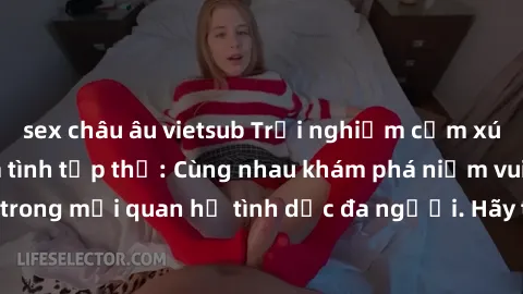sex châu âu vietsub Trải nghiệm cảm xúc mới mẻ với làm tình tập thể: Cùng nhau khám phá niềm vui và sự mãnh liệt trong mối quan hệ tình dục đa người. Hãy thử ngay để biết cảm giác thú vị này!