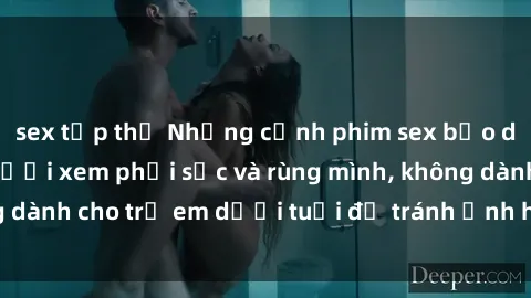 sex tập thể Những cảnh phim sex bạo dâm nhóm khiến người xem phải sốc và rùng mình, không dành cho trẻ em dưới tuổi để tránh ảnh hưởng tiêu cực.