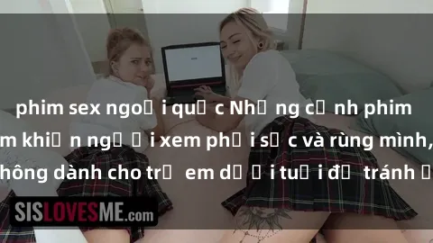 phim sex ngoại quốc Những cảnh phim sex bạo dâm nhóm khiến người xem phải sốc và rùng mình, không dành cho trẻ em dưới tuổi để tránh ảnh hưởng tiêu cực.