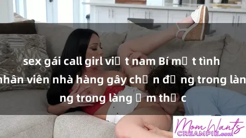 sex gái call girl việt nam Bí mật tình dục giữa nhân viên nhà hàng gây chấn động trong làng ẩm thực