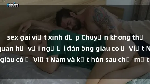 sex gái việt xinh đẹp Chuyện không thể tin nổi: Gái Tây quan hệ với người đàn ông giàu có ở Việt Nam và kết hôn sau chỉ một tháng