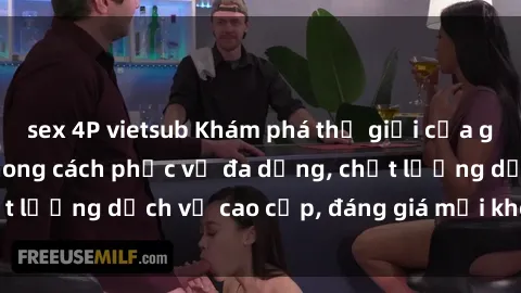 sex 4P vietsub Khám phá thế giới của gái gọi Việt Nam: Phong cách phục vụ đa dạng, chất lượng dịch vụ cao cấp, đáng giá mọi khoản chi phí
