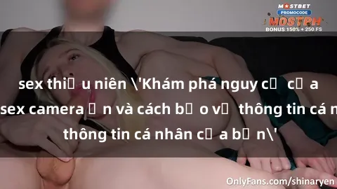 sex thiếu niên 'Khám phá nguy cơ của việc sử dụng sex camera ẩn và cách bảo vệ thông tin cá nhân của bạn'