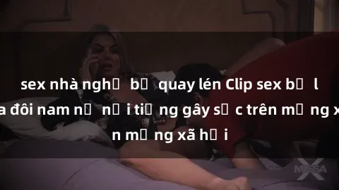 sex nhà nghỉ bị quay lén Clip sex bị lộ của đôi nam nữ nổi tiếng gây sốc trên mạng xã hội