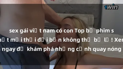 sex gái việt nam có con Top bộ phim sex Hàn Quốc hot nhất mọi thời đại bạn không thể bỏ lỡ! Xem ngay để khám phá những cảnh quay nóng bỏng, đầy nghẹt thở!