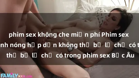 phim sex không che miễn phí Phim sex Bắc Âu: Những cảnh nóng hấp dẫn không thể bỏ lỡ chỉ có trong phim sex Bắc Âu