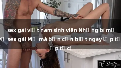 sex gái việt nam sinh viên Những bí mật về sex gái Mỹ mà bạn cần biết ngay lập tức!