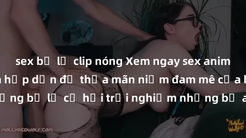 sex bị lộ clip nóng Xem ngay sex anime vietsub cực hot và hấp dẫn để thỏa mãn niềm đam mê của bạn! Đừng bỏ lỡ cơ hội trải nghiệm những bộ anime đỉnh cao chỉ có tại đây!