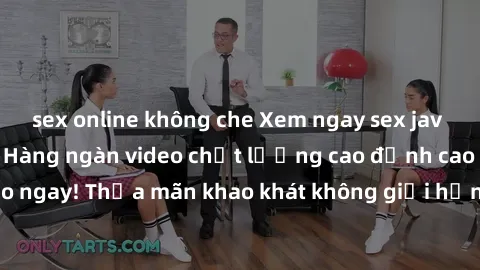 sex online không che Xem ngay sex jav full HD miễn phí - Hàng ngàn video chất lượng cao đỉnh cao chỉ cần click vào ngay! Thỏa mãn khao khát không giới hạn, đón chờ những trải nghiệm mới lạ!