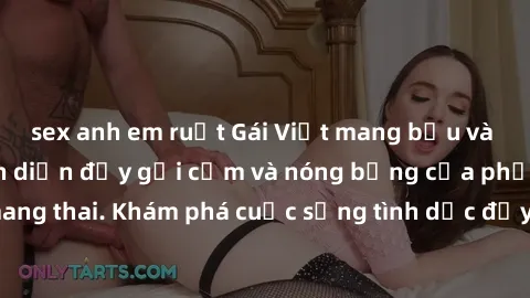 sex anh em ruột Gái Việt mang bầu và làm tình: Màn trình diễn đầy gợi cảm và nóng bỏng của phụ nữ mang thai. Khám phá cuộc sống tình dục đầy hấp dẫn và mới lạ của họ!