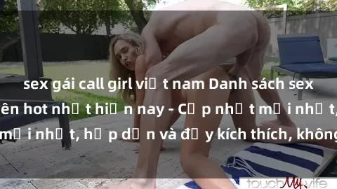 sex gái call girl việt nam Danh sách sex gái Việt Nam sinh viên hot nhất hiện nay - Cập nhật mới nhất, hấp dẫn và đầy kích thích, không thể bỏ qua!