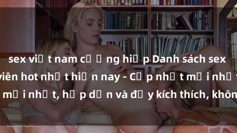 sex việt nam cưỡng hiếp Danh sách sex gái Việt Nam sinh viên hot nhất hiện nay - Cập nhật mới nhất, hấp dẫn và đầy kích thích, không thể bỏ qua!