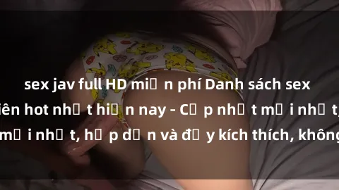 sex jav full HD miễn phí Danh sách sex gái Việt Nam sinh viên hot nhất hiện nay - Cập nhật mới nhất, hấp dẫn và đầy kích thích, không thể bỏ qua!