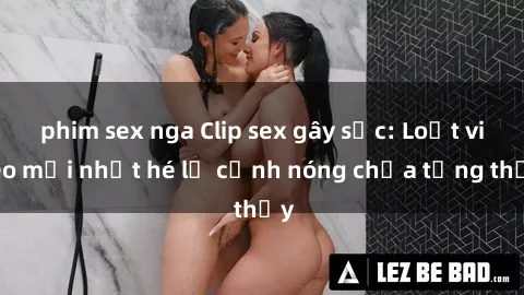 phim sex nga Clip sex gây sốc: Loạt video mới nhất hé lộ cảnh nóng chưa từng thấy
