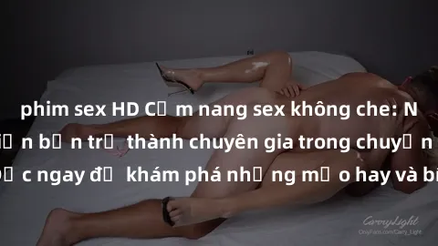 phim sex HD Cẩm nang sex không che: Những bí quyết khiến bạn trở thành chuyên gia trong chuyện ấy! Đọc ngay để khám phá những mẹo hay và bí quyết tình dục không che.