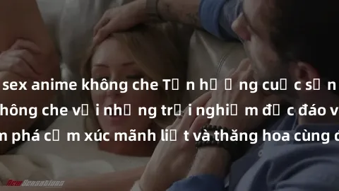 sex anime không che Tận hưởng cuộc sống tình dục online không che với những trải nghiệm độc đáo và mới lạ. Khám phá cảm xúc mãnh liệt và thăng hoa cùng đối tác tại các trang web chuyên nghiệp.