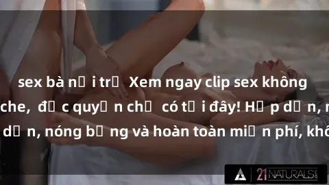 sex bà nội trợ Xem ngay clip sex không che cực hot, không che,  độc quyền chỉ có tại đây! Hấp dẫn, nóng bỏng và hoàn toàn miễn phí, không thể bỏ qua!