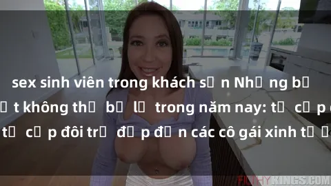 sex sinh viên trong khách sạn Những bộ phim sex JAV hot nhất không thể bỏ lỡ trong năm nay: từ cặp đôi trẻ đẹp đến các cô gái xinh tươi đầy sức hút.