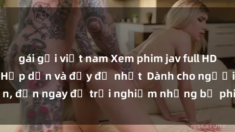 gái gọi việt nam Xem phim jav full HD online miễn phí - Hấp dẫn và đầy đủ nhất  Dành cho người lớn, đến ngay để trải nghiệm những bộ phim hấp dẫn và hấp dẫn.