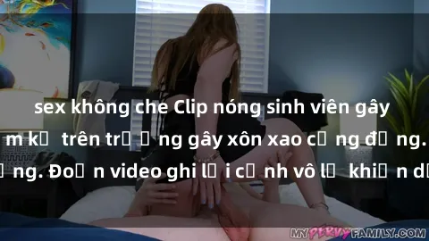 sex không che Clip nóng sinh viên gây sốc: Hành động cấm kỵ trên trường gây xôn xao cộng đồng. Đoạn video ghi lại cảnh vô lễ khiến dư luận bức xúc.