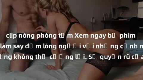 clip nóng phòng tắm Xem ngay bộ phim sex milf hot nhất, làm say đắm lòng người với những cảnh nóng bỏng không thể cưỡng lại. Sự quyến rũ của MILF sẽ khiến bạn mãnh liệt!