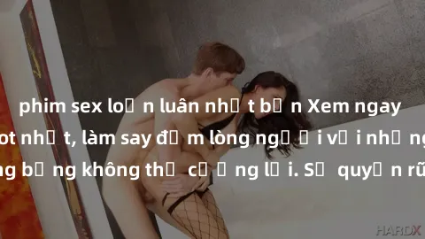 phim sex loạn luân nhật bản Xem ngay bộ phim sex milf hot nhất, làm say đắm lòng người với những cảnh nóng bỏng không thể cưỡng lại. Sự quyến rũ của MILF sẽ khiến bạn mãnh liệt!