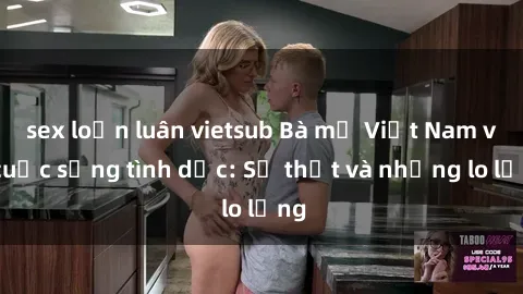 sex loạn luân vietsub Bà mẹ Việt Nam và cuộc sống tình dục: Sự thật và những lo lắng