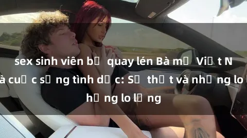 sex sinh viên bị quay lén Bà mẹ Việt Nam và cuộc sống tình dục: Sự thật và những lo lắng