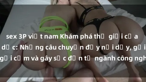 sex 3P việt nam Khám phá thế giới của phim sex nô lệ tình dục: Những câu chuyện đầy nổi dậy, gợi cảm và gây sốc đến từ ngành công nghiệp giải trí đen tối