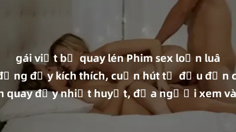 gái việt bị quay lén Phim sex loạn luân Nhật Bản: Hành động đầy kích thích, cuốn hút từ đầu đến cuối. Những cảnh quay đầy nhiệt huyết, đưa người xem vào thế giới độc đáo của tình thân. Đừng bỏ lỡ!