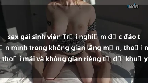 sex gái sinh viên Trải nghiệm độc đáo tại sex nhà nghỉ: ẩn mình trong không gian lãng mạn, thoải mái và không gian riêng tư để khuấy động tình ái.