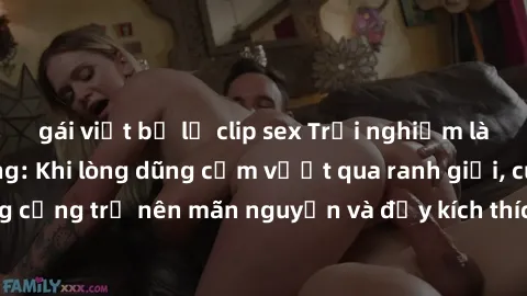 gái việt bị lộ clip sex Trải nghiệm làm tình ngoài đường: Khi lòng dũng cảm vượt qua ranh giới, cuộc hẹn nơi công cộng trở nên mãn nguyện và đầy kích thích. Hành vi nguy hiểm, nhưng cũng tạo nên cảm g