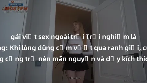 gái việt sex ngoài trời Trải nghiệm làm tình ngoài đường: Khi lòng dũng cảm vượt qua ranh giới, cuộc hẹn nơi công cộng trở nên mãn nguyện và đầy kích thích. Hành vi nguy hiểm, nhưng cũng tạo nên cảm g