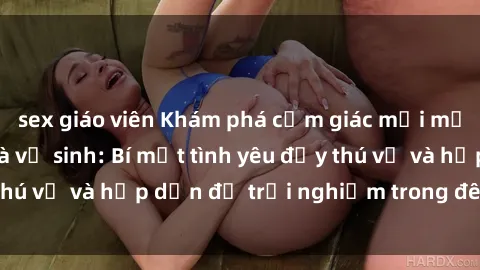 sex giáo viên Khám phá cảm giác mới mẻ với sex trong nhà vệ sinh: Bí mật tình yêu đầy thú vị và hấp dẫn để trải nghiệm trong đêm hôm nay!
