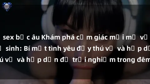 sex bắc âu Khám phá cảm giác mới mẻ với sex trong nhà vệ sinh: Bí mật tình yêu đầy thú vị và hấp dẫn để trải nghiệm trong đêm hôm nay!