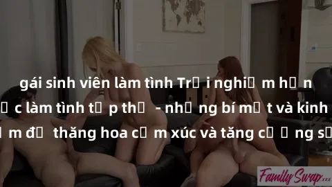 gái sinh viên làm tình Trải nghiệm hứng khởi cùng với việc làm tình tập thể - những bí mật và kinh nghiệm để thăng hoa cảm xúc và tăng cường sự gắn kết trong mối quan hệ